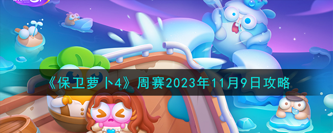 《保卫萝卜4》周赛2023年11月9日攻略-保卫萝卜4周赛11.9怎么过