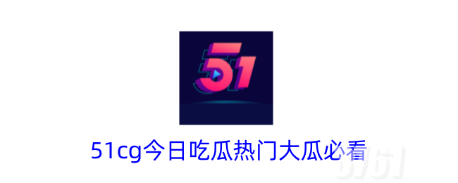 51吃瓜今日吃瓜热门大瓜必看有哪些_51吃瓜吃最新的瓜分享每日新鲜事儿