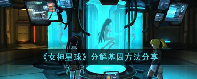 《女神星球》分解基因方法分享-女神星球怎么分解基因