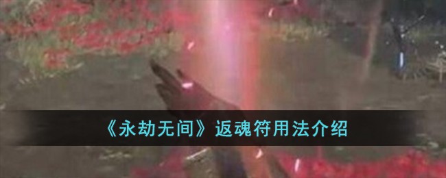 《永劫无间》返魂符用法介绍-永劫无间返魂符怎么用