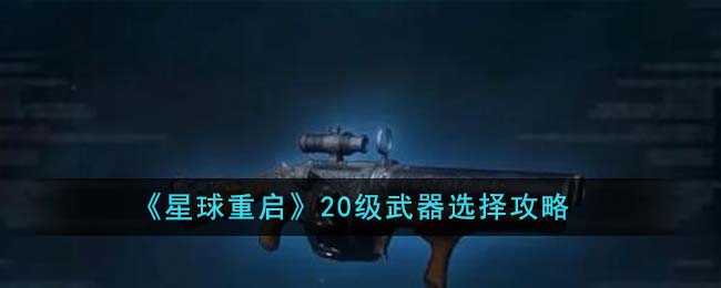 《星球重启》20级武器选择攻略-星球重启20级武器怎么选择