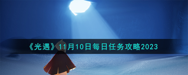 《光遇》11月10日每日任务攻略2023-光遇11.10每日任务怎么做