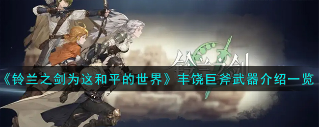 《铃兰之剑为这和平的世界》丰饶巨斧武器介绍一览-铃兰之剑为这和平的世界丰饶巨斧怎么样