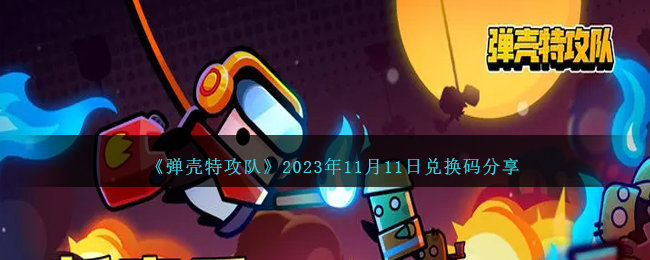 《弹壳特攻队》2023年11月11日兑换码分享-弹壳特攻队11月11日礼包码是什么