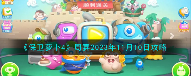 《保卫萝卜4》周赛2023年11月10日攻略-保卫萝卜4周赛11.10怎么过