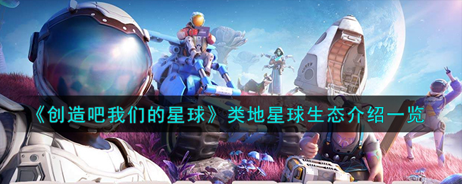 《创造吧我们的星球》类地星球生态介绍一览-创造吧我们的星球类地星球生态怎么样