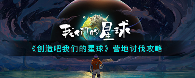 《创造吧我们的星球》营地讨伐攻略-创造吧我们的星球营地怎么讨伐