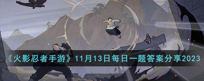 《火影忍者手游》11月13日每日一题答案分享2023-火影忍者手游11月13日每日一题答案是什么